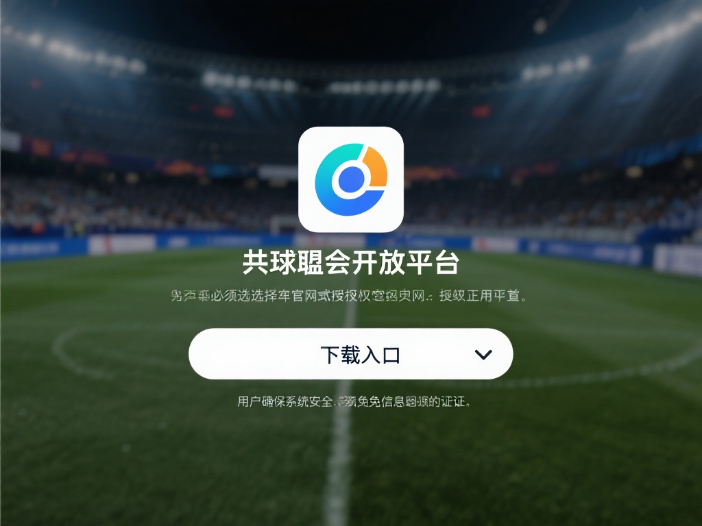 球盟会开放平台下载及详细使用指南分享 关于球盟会开放平台的下载入口,用户必须选择官方网站